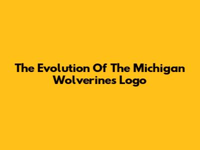 The Evolution Of The Michigan Wolverines Logo