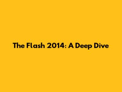 The Flash 2014: A Deep Dive