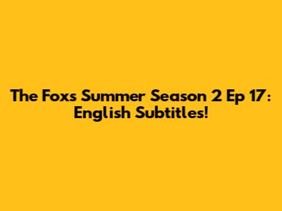 The Fox's Summer Season 2 Ep 17: English Subtitles!