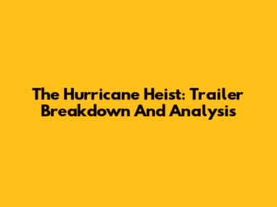 The Hurricane Heist: Trailer Breakdown And Analysis