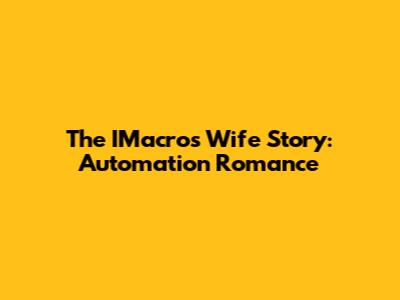 The IMacros Wife Story: Automation Romance