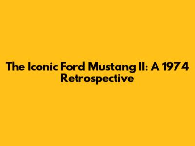 The Iconic Ford Mustang II: A 1974 Retrospective