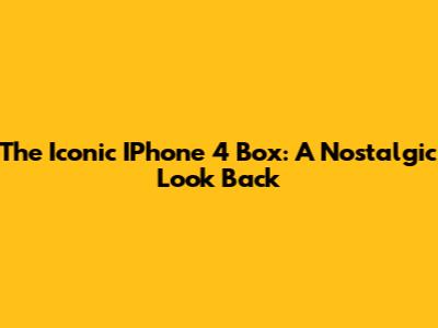The Iconic IPhone 4 Box: A Nostalgic Look Back