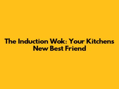 The Induction Wok: Your Kitchen's New Best Friend