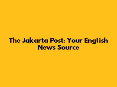 The Jakarta Post: Your English News Source