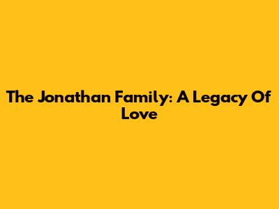 The Jonathan Family: A Legacy Of Love
