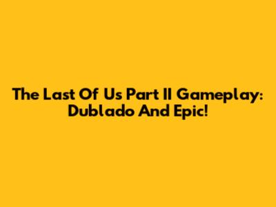 The Last Of Us Part II Gameplay: Dublado And Epic!