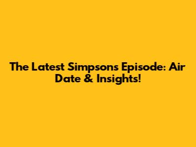 The Latest Simpsons Episode: Air Date & Insights!