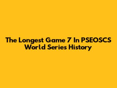 The Longest Game 7 In PSEOSCS World Series History