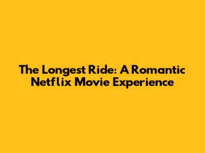 The Longest Ride: A Romantic Netflix Movie Experience