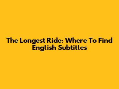 The Longest Ride: Where To Find English Subtitles