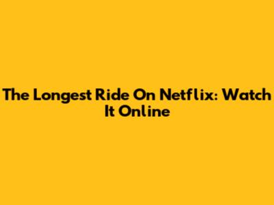 The Longest Ride On Netflix: Watch It Online