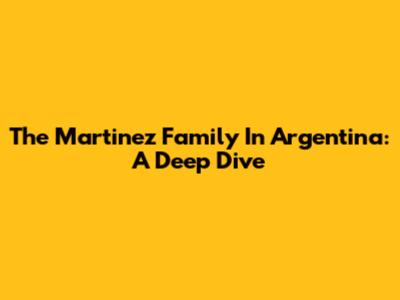 The Martinez Family In Argentina: A Deep Dive