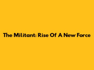 The Militant: Rise Of A New Force