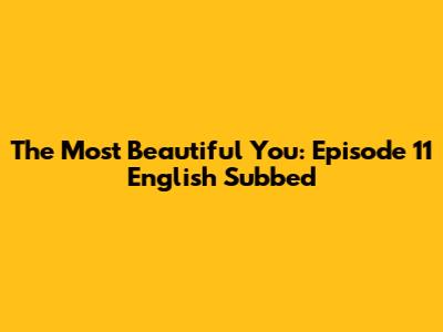 The Most Beautiful You: Episode 11 English Subbed