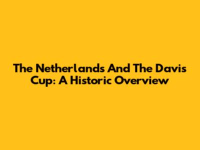 The Netherlands And The Davis Cup: A Historic Overview