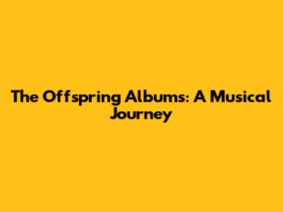 The Offspring Albums: A Musical Journey