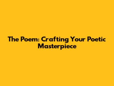 The Poem: Crafting Your Poetic Masterpiece