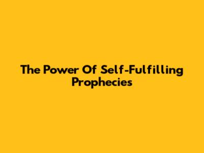 The Power Of Self-Fulfilling Prophecies