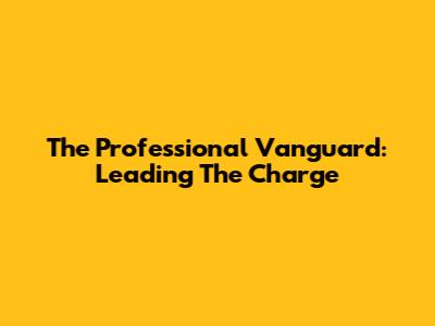 The Professional Vanguard: Leading The Charge