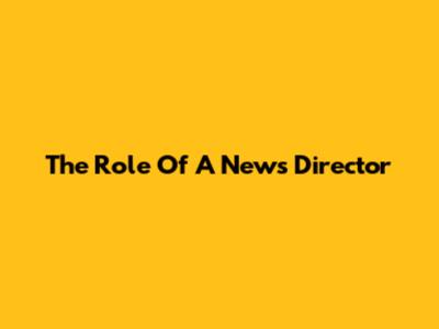 The Role Of A News Director