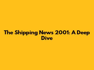 The Shipping News 2001: A Deep Dive