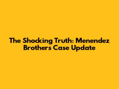 The Shocking Truth: Menendez Brothers Case Update