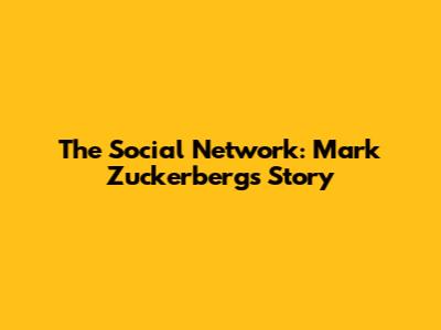 The Social Network: Mark Zuckerberg's Story