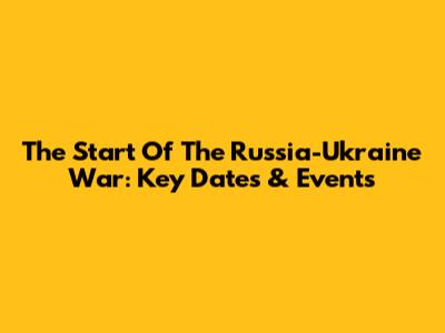 The Start Of The Russia-Ukraine War: Key Dates & Events