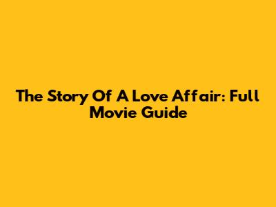The Story Of A Love Affair: Full Movie Guide
