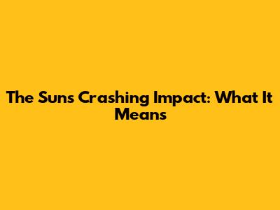 The Sun's Crashing Impact: What It Means