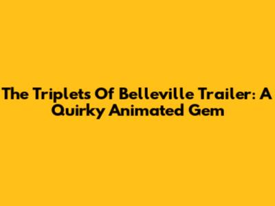 The Triplets Of Belleville Trailer: A Quirky Animated Gem