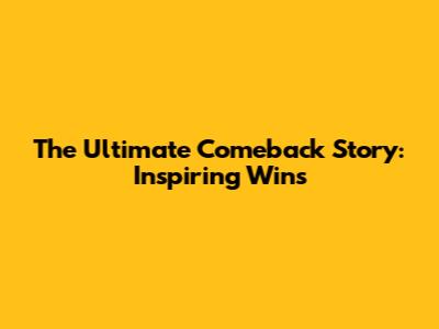 The Ultimate Comeback Story: Inspiring Wins