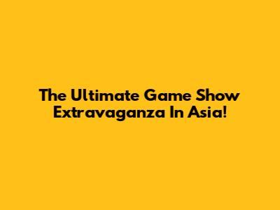 The Ultimate Game Show Extravaganza In Asia!