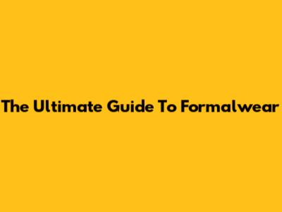 The Ultimate Guide To Formalwear