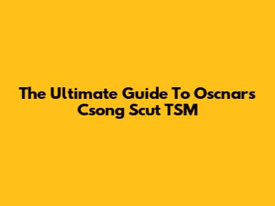 The Ultimate Guide To Oscnars Csong Scut TSM