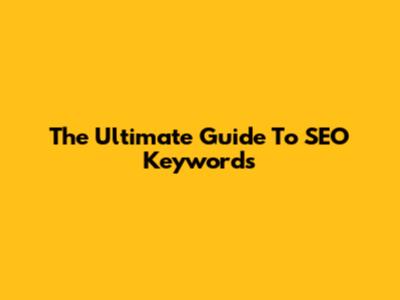 The Ultimate Guide To SEO Keywords