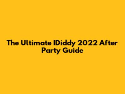 The Ultimate IDiddy 2022 After Party Guide