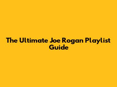 The Ultimate Joe Rogan Playlist Guide
