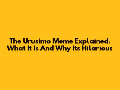 The Urusimo Meme Explained: What It Is And Why It's Hilarious