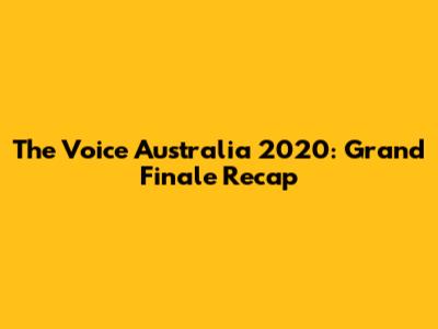 The Voice Australia 2020: Grand Finale Recap