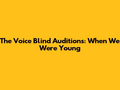 The Voice Blind Auditions: When We Were Young