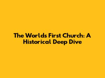 The World's First Church: A Historical Deep Dive