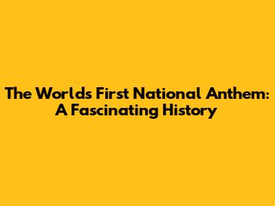 The World's First National Anthem: A Fascinating History