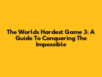 The World's Hardest Game 3: A Guide To Conquering The Impossible