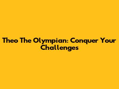 Theo The Olympian: Conquer Your Challenges