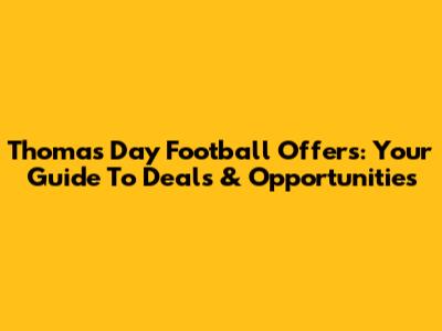 Thomas Day Football Offers: Your Guide To Deals & Opportunities