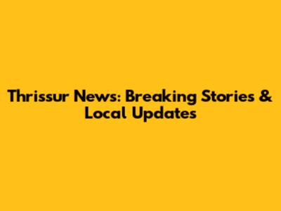 Thrissur News: Breaking Stories & Local Updates