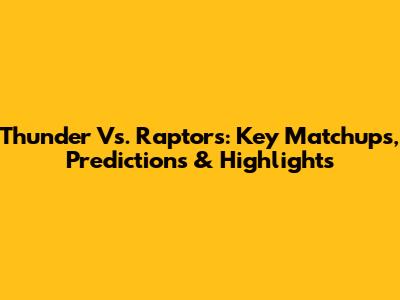 Thunder Vs. Raptors: Key Matchups, Predictions & Highlights