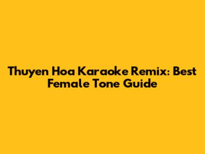 Thuyen Hoa Karaoke Remix: Best Female Tone Guide
